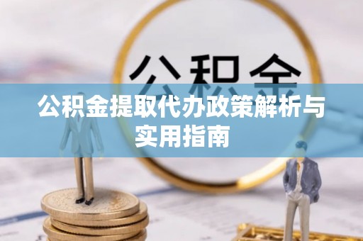 乌尔禾公积金提取代办政策解析与实用指南