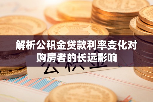 乌尔禾解析公积金贷款利率变化对购房者的长远影响