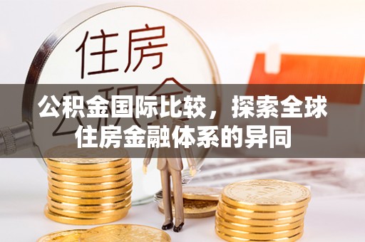 乌尔禾公积金国际比较，探索全球住房金融体系的异同