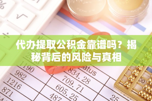 乌尔禾代办提取公积金靠谱吗？揭秘背后的风险与真相