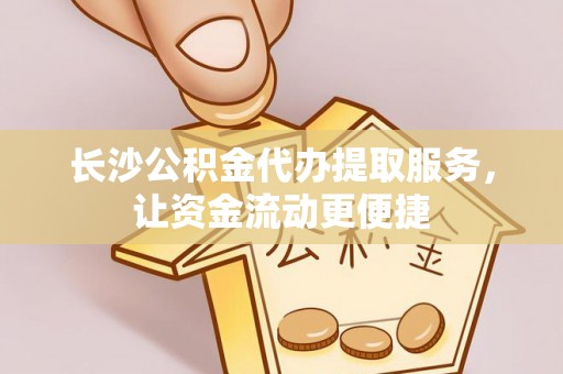 乌尔禾长沙公积金代办提取服务，让资金流动更便捷