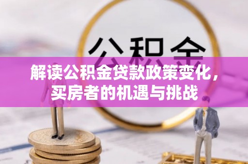 乌尔禾解读公积金贷款政策变化，买房者的机遇与挑战