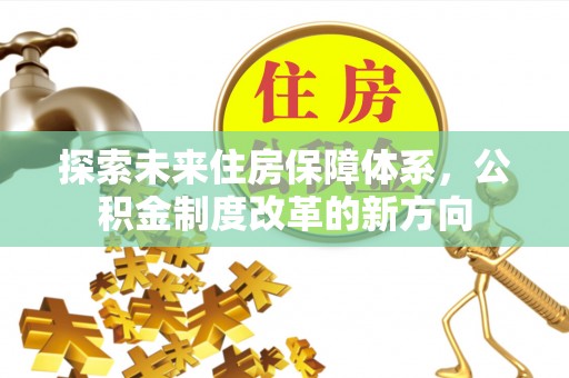 乌尔禾探索未来住房保障体系，公积金制度改革的新方向