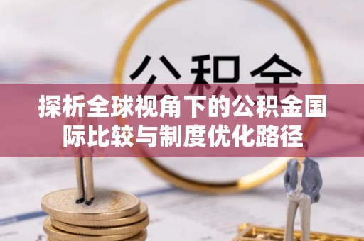 乌尔禾探析全球视角下的公积金国际比较与制度优化路径