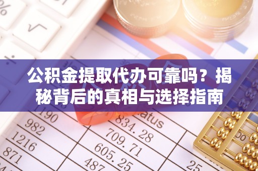 乌尔禾公积金提取代办可靠吗？揭秘背后的真相与选择指南