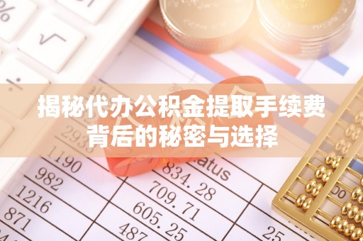 乌尔禾揭秘代办公积金提取手续费背后的秘密与选择