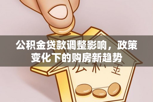 乌尔禾公积金贷款调整影响，政策变化下的购房新趋势