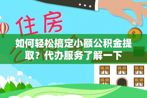 乌尔禾如何轻松搞定小额公积金提取？代办服务了解一下