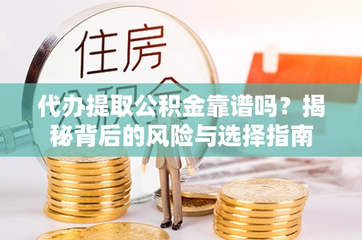 乌尔禾代办提取公积金靠谱吗？揭秘背后的风险与选择指南