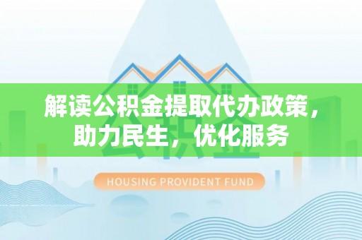 乌尔禾解读公积金提取代办政策，助力民生，优化服务