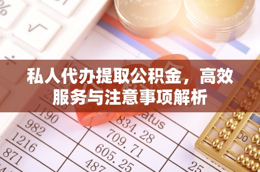 乌尔禾私人代办提取公积金，高效服务与注意事项解析