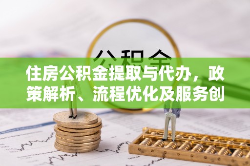 乌尔禾住房公积金提取与代办，政策解析、流程优化及服务创新