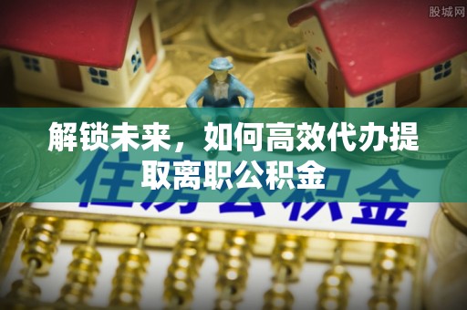 乌尔禾解锁未来，如何高效代办提取离职公积金