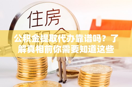 乌尔禾公积金提取代办靠谱吗？了解真相前你需要知道这些