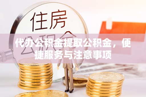 乌尔禾代办公积金提取公积金，便捷服务与注意事项