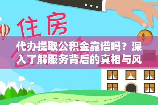乌尔禾代办提取公积金靠谱吗？深入了解服务背后的真相与风险