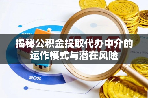 乌尔禾揭秘公积金提取代办中介的运作模式与潜在风险