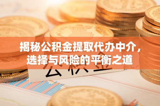 乌尔禾揭秘公积金提取代办中介，选择与风险的平衡之道