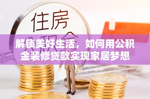 乌尔禾解锁美好生活，如何用公积金装修贷款实现家居梦想