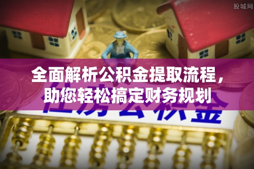 乌尔禾全面解析公积金提取流程，助您轻松搞定财务规划