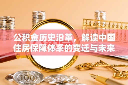 乌尔禾公积金历史沿革，解读中国住房保障体系的变迁与未来