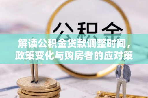 乌尔禾解读公积金贷款调整时间，政策变化与购房者的应对策略