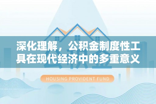 乌尔禾深化理解，公积金制度性工具在现代经济中的多重意义