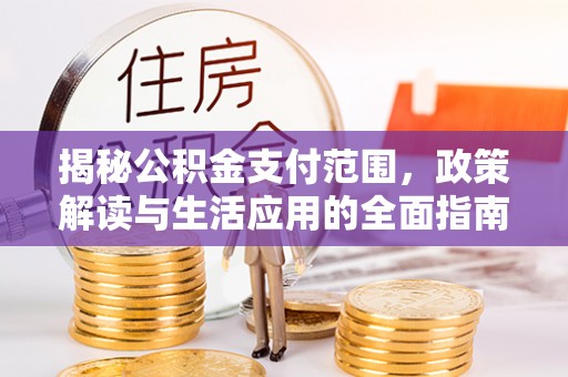 乌尔禾揭秘公积金支付范围，政策解读与生活应用的全面指南