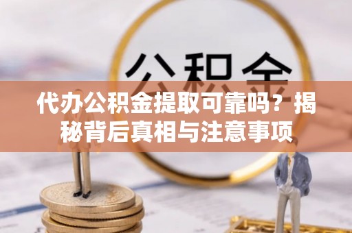 乌尔禾代办公积金提取可靠吗？揭秘背后真相与注意事项