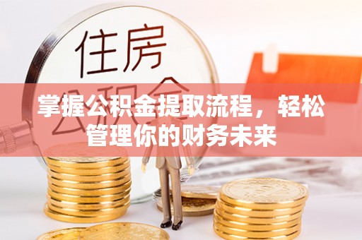 乌尔禾掌握公积金提取流程，轻松管理你的财务未来