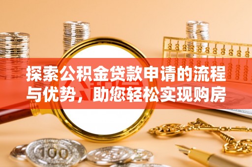 乌尔禾探索公积金贷款申请的流程与优势，助您轻松实现购房梦想
