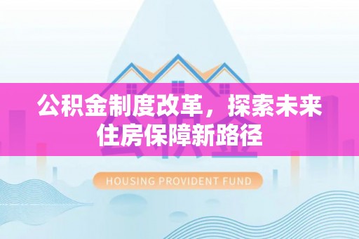 乌尔禾公积金制度改革，探索未来住房保障新路径