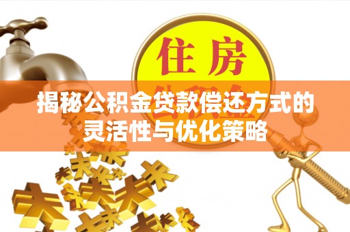 乌尔禾揭秘公积金贷款偿还方式的灵活性与优化策略