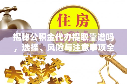 乌尔禾揭秘公积金代办提取靠谱吗，选择、风险与注意事项全解析