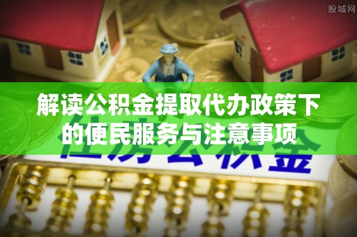 乌尔禾解读公积金提取代办政策下的便民服务与注意事项