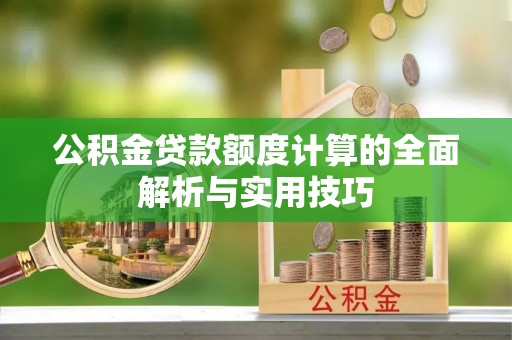 乌尔禾公积金贷款额度计算的全面解析与实用技巧