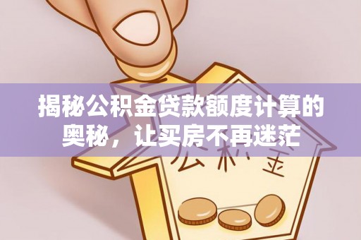 乌尔禾揭秘公积金贷款额度计算的奥秘，让买房不再迷茫