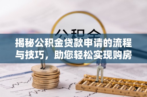 乌尔禾揭秘公积金贷款申请的流程与技巧，助您轻松实现购房梦