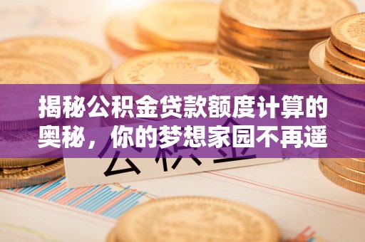 乌尔禾揭秘公积金贷款额度计算的奥秘，你的梦想家园不再遥不可及