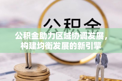 乌尔禾公积金助力区域协调发展，构建均衡发展的新引擎