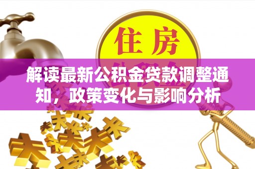乌尔禾解读最新公积金贷款调整通知，政策变化与影响分析