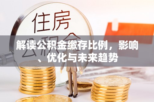 乌尔禾解读公积金缴存比例，影响、优化与未来趋势