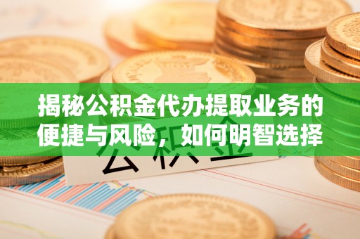 乌尔禾揭秘公积金代办提取业务的便捷与风险，如何明智选择？