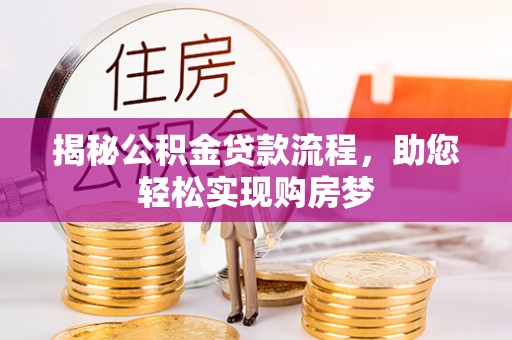 乌尔禾揭秘公积金贷款流程，助您轻松实现购房梦