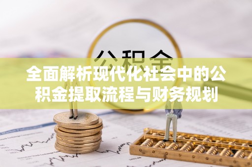 乌尔禾全面解析现代化社会中的公积金提取流程与财务规划