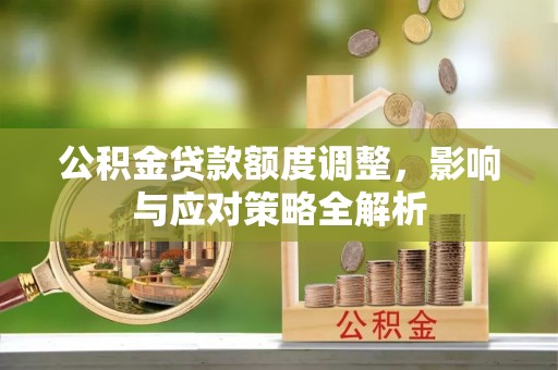 乌尔禾公积金贷款额度调整，影响与应对策略全解析