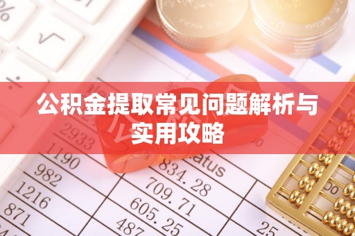 乌尔禾公积金提取常见问题解析与实用攻略