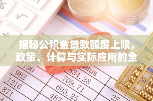 乌尔禾揭秘公积金贷款额度上限，政策、计算与实际应用的全面解析