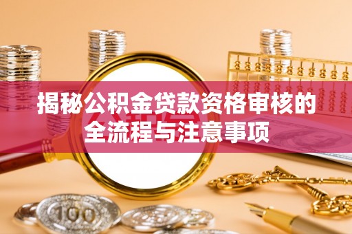 乌尔禾揭秘公积金贷款资格审核的全流程与注意事项