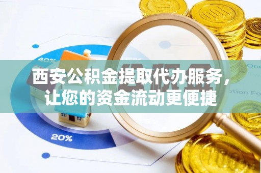 乌尔禾西安公积金提取代办服务，让您的资金流动更便捷